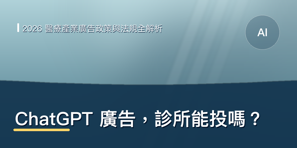 ChatGPT 廣告台灣上線！診所能投放嗎？2026 醫療產業 ChatGPT 廣告政策與法規全解析